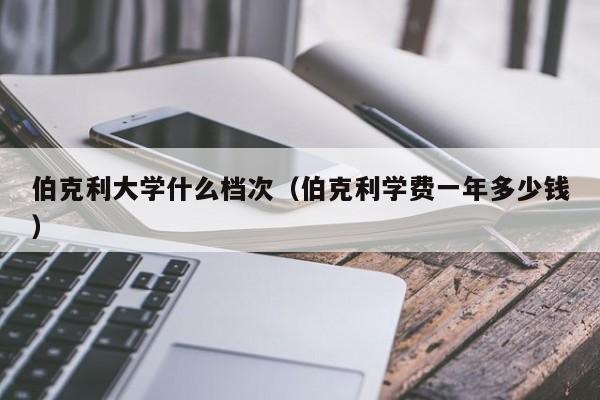 伯克利大学什么档次（伯克利学费一年多少钱）