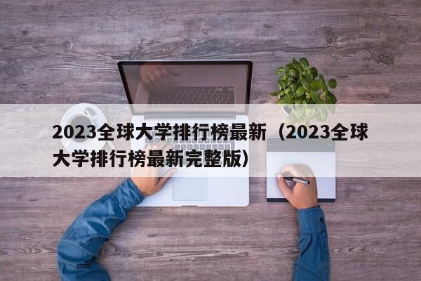 2023全球大学排行榜最新（2023全球大学排行榜最新完整版）