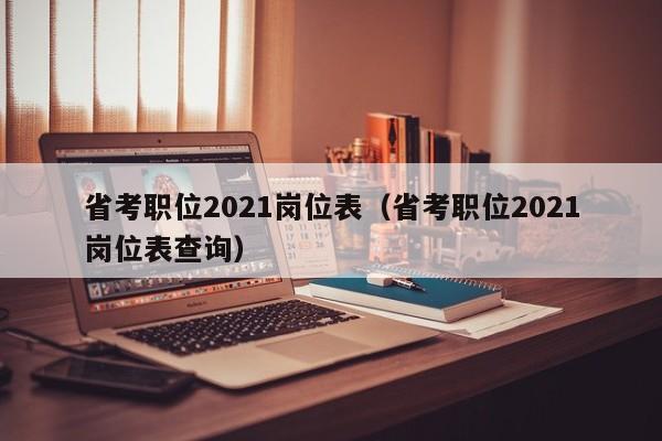 省考职位2021岗位表（省考职位2021岗位表查询）