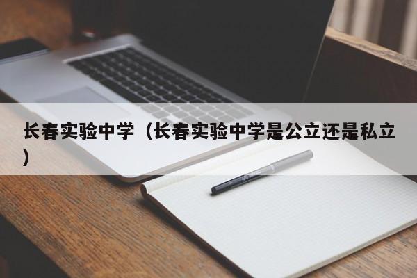 长春实验中学（长春实验中学是公立还是私立）