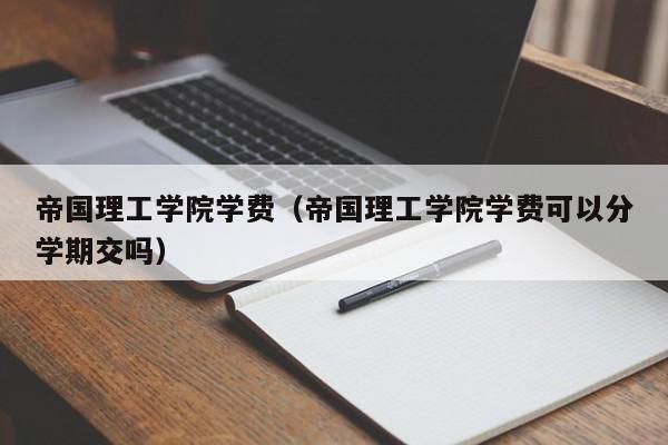 帝国理工学院学费（帝国理工学院学费可以分学期交吗）