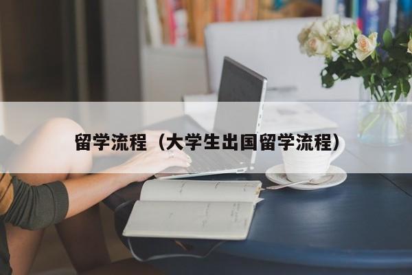 留学流程（大学生出国留学流程）