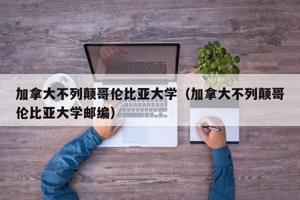 加拿大不列颠哥伦比亚大学（加拿大不列颠哥伦比亚大学邮编）