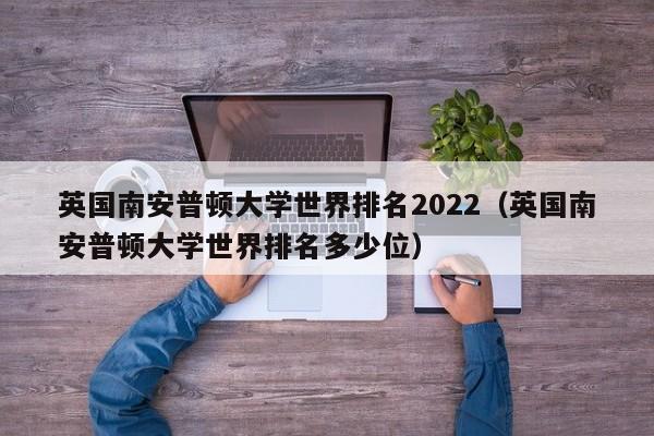 英国南安普顿大学世界排名2022（英国南安普顿大学世界排名多少位）