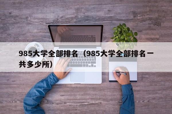 985大学全部排名（985大学全部排名一共多少所）