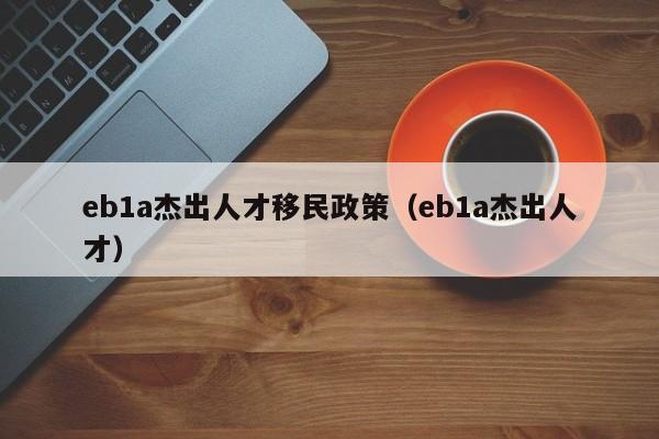 eb1a杰出人才移民政策（eb1a杰出人才）