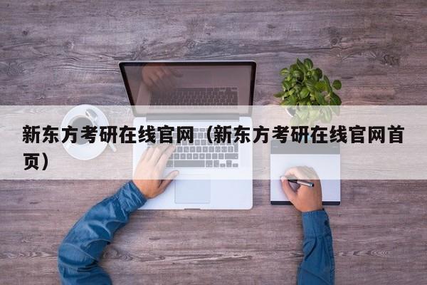 新东方考研在线官网（新东方考研在线官网首页）