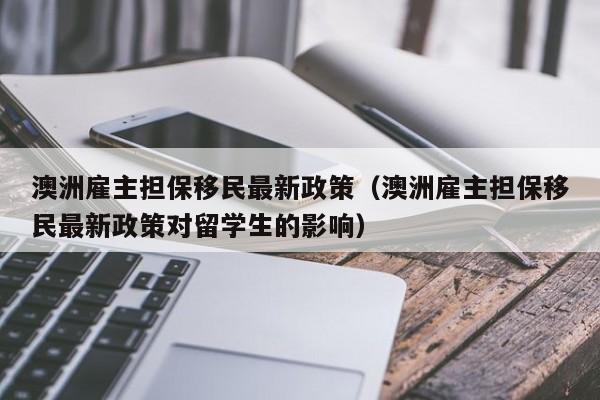 澳洲雇主担保移民最新政策（澳洲雇主担保移民最新政策对留学生的影响）