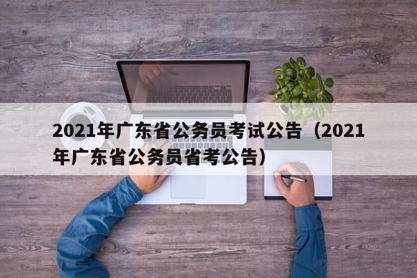 2021年广东省公务员考试公告（2021年广东省公务员省考公告）