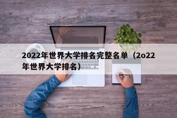 2022年世界大学排名完整名单（2o22年世界大学排名）