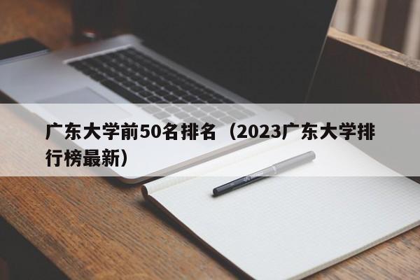 广东大学前50名排名（2023广东大学排行榜最新）