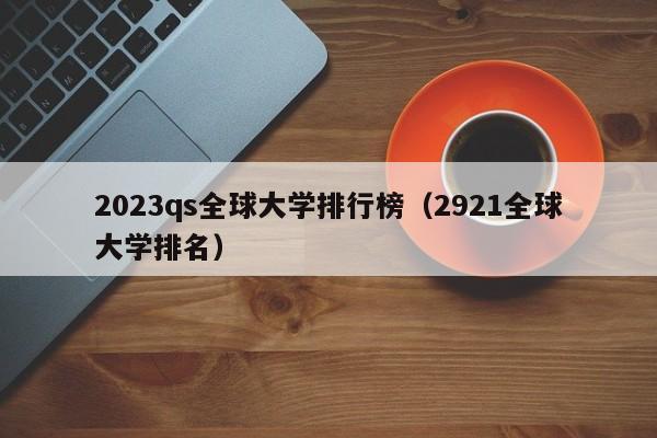 2023qs全球大学排行榜（2921全球大学排名）