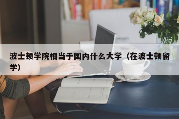 波士顿学院相当于国内什么大学（在波士顿留学）