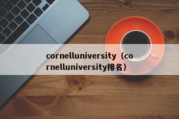 cornelluniversity（cornelluniversity排名）