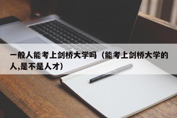 一般人能考上剑桥大学吗（能考上剑桥大学的人,是不是人才）