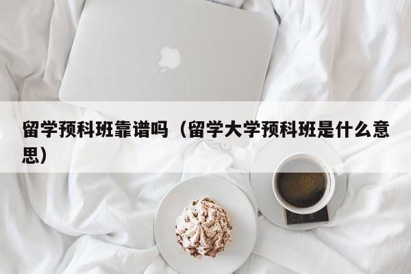 留学预科班靠谱吗（留学大学预科班是什么意思）