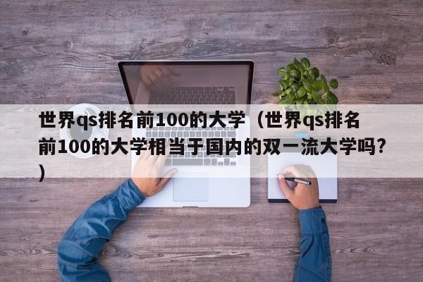 世界qs排名前100的大学（世界qs排名前100的大学相当于国内的双一流大学吗?）