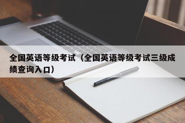 全国英语等级考试（全国英语等级考试三级成绩查询入口）