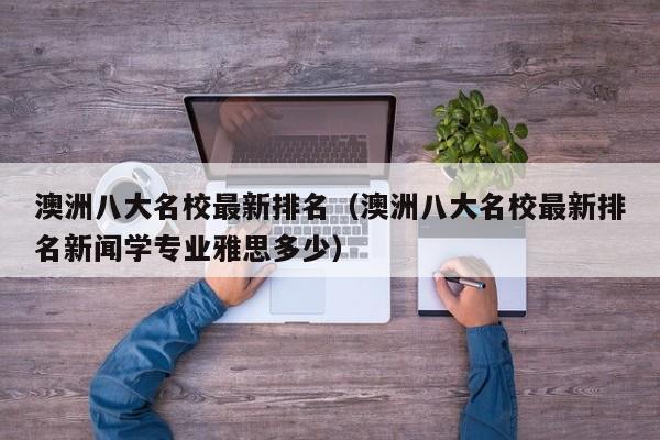 澳洲八大名校最新排名（澳洲八大名校最新排名新闻学专业雅思多少）