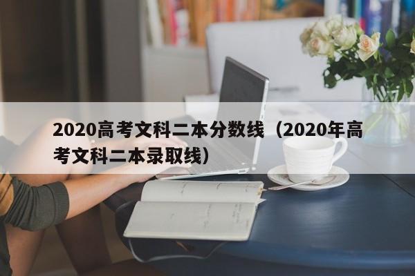 2020高考文科二本分数线（2020年高考文科二本录取线）