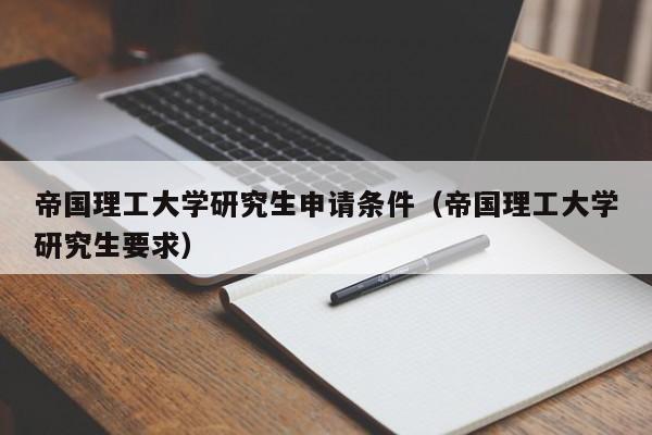 帝国理工大学研究生申请条件（帝国理工大学研究生要求）