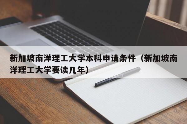 新加坡南洋理工大学本科申请条件（新加坡南洋理工大学要读几年）