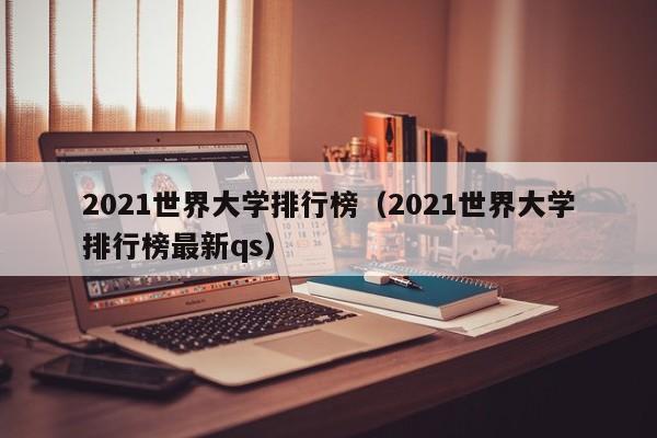 2021世界大学排行榜（2021世界大学排行榜最新qs）