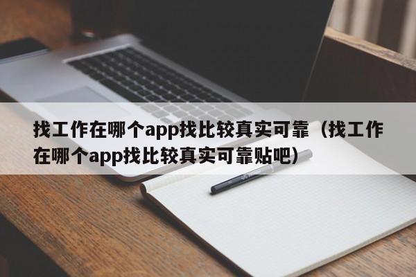 找工作在哪个app找比较真实可靠（找工作在哪个app找比较真实可靠贴吧）