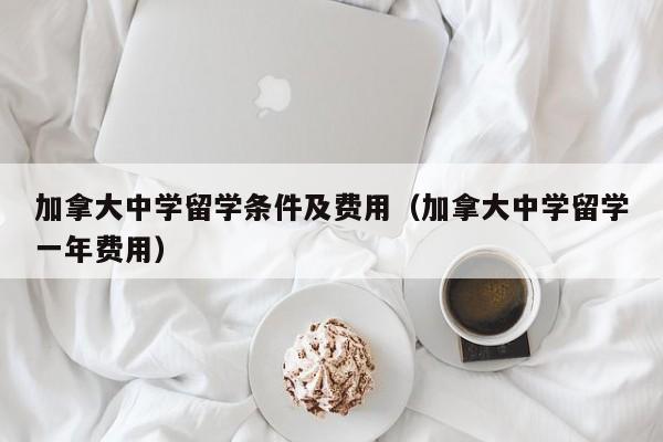 加拿大中学留学条件及费用（加拿大中学留学一年费用）