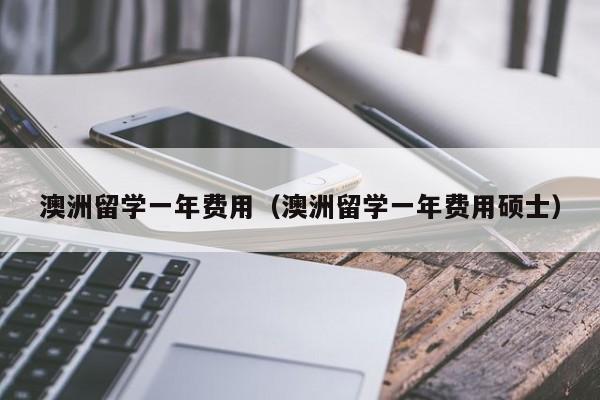 澳洲留学一年费用（澳洲留学一年费用硕士）