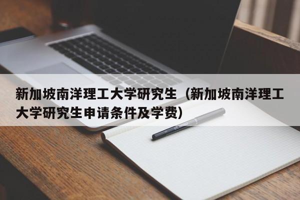 新加坡南洋理工大学研究生（新加坡南洋理工大学研究生申请条件及学费）