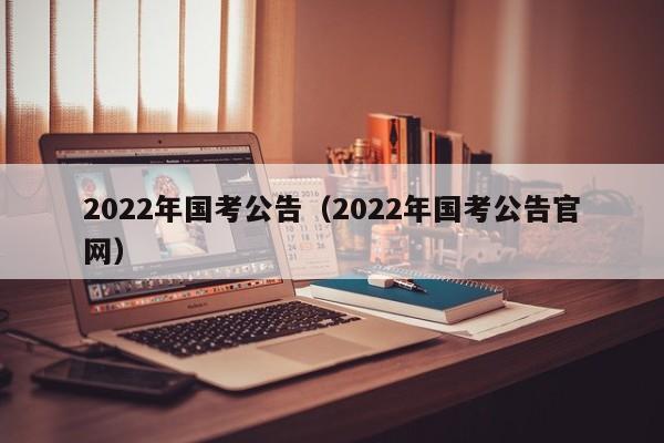 2022年国考公告（2022年国考公告官网）