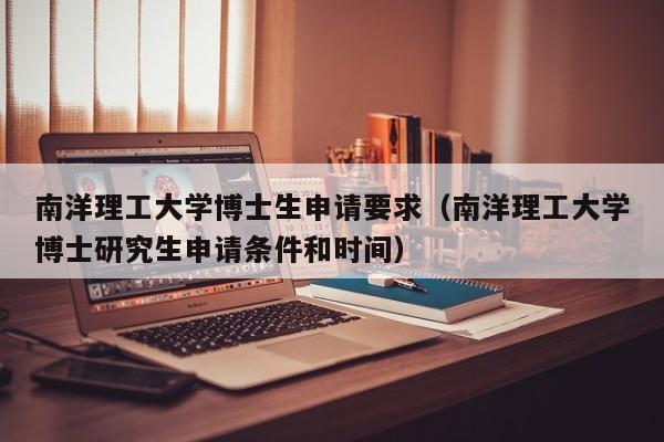 南洋理工大学博士生申请要求（南洋理工大学博士研究生申请条件和时间）