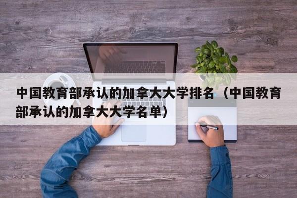 中国教育部承认的加拿大大学排名（中国教育部承认的加拿大大学名单）